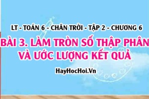 Cách làm tròn số thập phân và ước lượng kết quả? Toán 6 chân trời Tập 2 chương 6 Bài 3